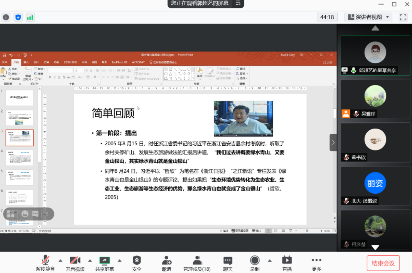 计算机生成了可选文字:
您正在观看郭超艺的屏幕
ACROBAT0诉4地什么
0丛过一L中e'.
谴吉smartArt•0乁《}
44:18
演讲者视
入计娴雇
下愎韧片.0节.
℃对片
0灯片3蛋,彗0
动画
T片唢
EndNot
e兴3
P
《16
简单回顾
·第一阶段:提出
.2005年8月15日,时任浙江省委书记的习近平在浙江省安吉县余村考察时《听取了
余村关停矿山、发展生态旅游做法的汇报后讲道,我们过去讲既要绿水胄山,又要
金山银山,其实绿水胄山就是金山银山
.同年8月24已习近平以哲欣"为笔名在《浙江日报》“之江新语“专栏发表《绿
水青山也是金山山》的专题评论,提出如果把生态环境优势转化为生态农业、生
态T非、生态旅游等生态经济的优势,那么绿水青山也就变成了金山银山
2005)
杰"iT示蝌
(哲欣,
0
瘟0
0
解除静啻开启视颜共享屏幕
管理成员08)
天
录制
0郭超艺的屏幕共享
燕书欣
朋姿
北大一汤丽姿
十旧气
柯彦楚
更多